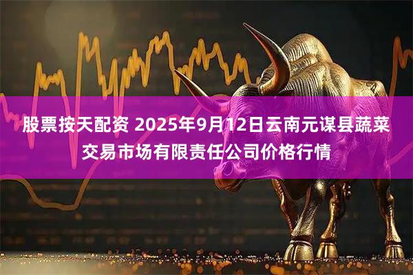 股票按天配资 2025年9月12日云南元谋县蔬菜交易市场有限责任公司价格行情
