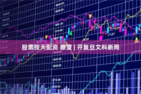 股票按天配资 瞭望 | 开复旦文科新局