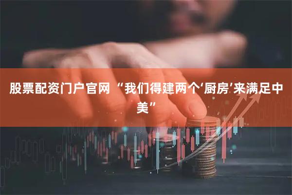 股票配资门户官网 “我们得建两个‘厨房’来满足中美”