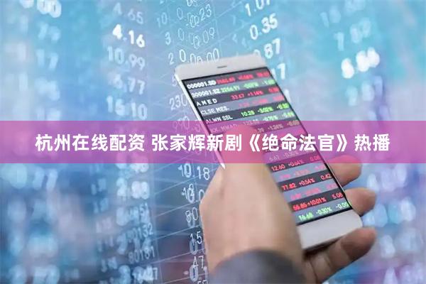 杭州在线配资 张家辉新剧《绝命法官》热播
