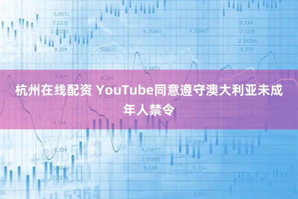 杭州在线配资 YouTube同意遵守澳大利亚未成年人禁令