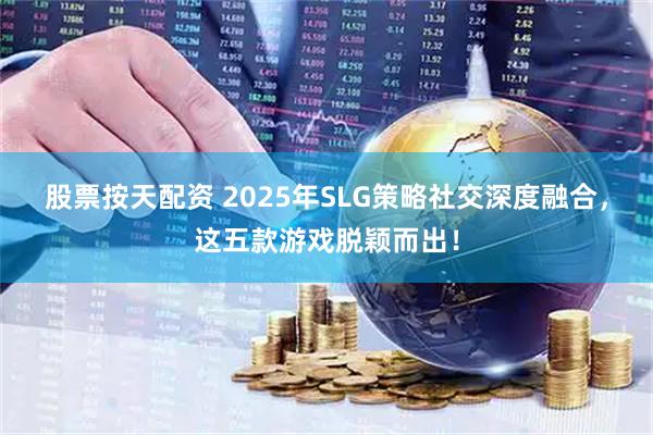 股票按天配资 2025年SLG策略社交深度融合，这五款游戏脱颖而出！