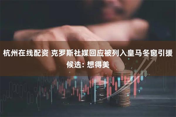 杭州在线配资 克罗斯社媒回应被列入皇马冬窗引援候选: 想得美