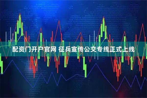 配资门开户官网 征兵宣传公交专线正式上线