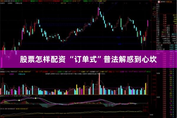 股票怎样配资 “订单式”普法解惑到心坎