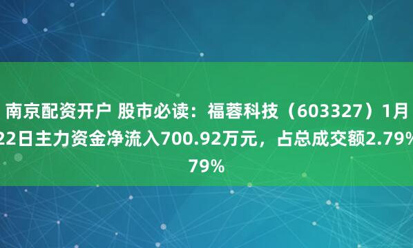 南京配资开户 股市必读：福蓉科技（603327）1月22日主力资金净流入700.92万元，占总成交额2.79%