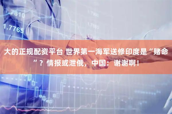 大的正规配资平台 世界第一海军送修印度是“赌命”？情报或泄俄，中国：谢谢啊！
