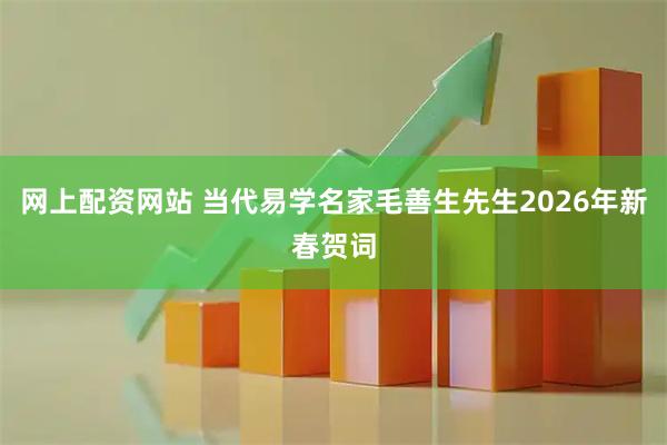 网上配资网站 当代易学名家毛善生先生2026年新春贺词