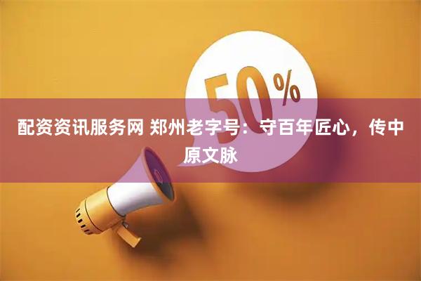 配资资讯服务网 郑州老字号：守百年匠心，传中原文脉