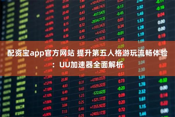 配资宝app官方网站 提升第五人格游玩流畅体验：UU加速器全面解析
