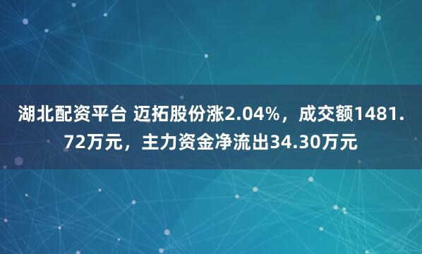 湖北配资平台 迈拓股份涨2.04%，成交额1481.72万元，主力资金净流出34.30万元