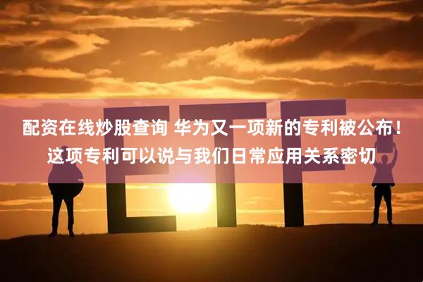 配资在线炒股查询 华为又一项新的专利被公布！这项专利可以说与我们日常应用关系密切