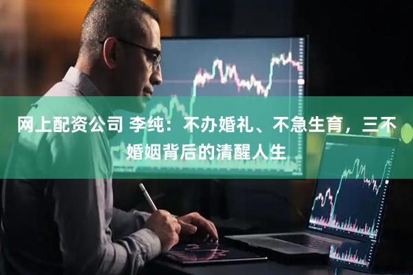 网上配资公司 李纯：不办婚礼、不急生育，三不婚姻背后的清醒人生